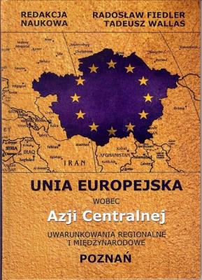 Unia Europejska wobec Azji Centralnej. Autor: Fiedler Arkady Radosław, Wallas Tadeusz. SmakLiter.pl Okładka książki Unia Europejska wobec Azji Centralnej