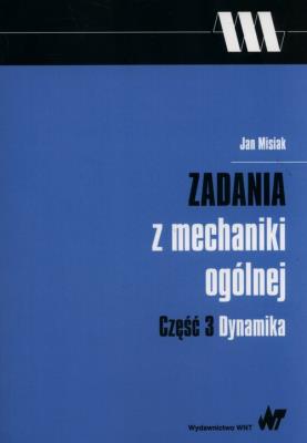 Zadania z mechaniki ogólnej Część 3 Dynamika. Autor: Misiak Jan. SmakLiter.pl Okładka książki Zadania z mechaniki ogólnej Część 3 Dynamika
