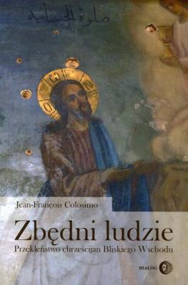 Zbędni ludzie Przekleństwo chrześcijan Bliskiego Wschodu. Autor: Colosimo Jean-Francois. SmakLiter.pl Okładka książki Zbędni ludzie Przekleństwo chrześcijan Bliskiego Wschodu