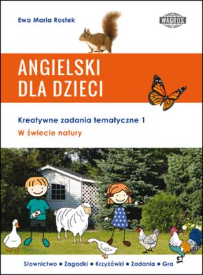 ANGIELSKI DLA DZIECI. W świecie natury. Kreatywne zadania tematyczne 1. Autor: Ewa Maria Rostek. SmakLiter.pl Okładka książki ANGIELSKI DLA DZIECI. W świecie natury. Kreatywne zadania tematyczne 1