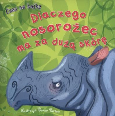 Czas na bajkę. Dlaczego nosorożec ma za dużą skórę. Autor: Daron Parton (ilustr.). SmakLiter.pl Okładka książki Czas na bajkę. Dlaczego nosorożec ma za dużą skórę