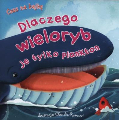 Czas na bajkę. Dlaczego wieloryb je tylko plankton. Autor: Claudia Ranucci (ilustr.). SmakLiter.pl Okładka książki Czas na bajkę. Dlaczego wieloryb je tylko plankton