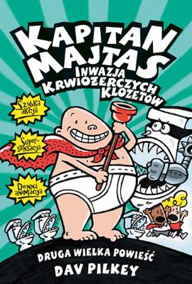 Kapitan Majtas Inwazja Krwiożerczych Klozetów. Autor: Dav Pilkey. SmakLiter.pl Okładka książki Kapitan Majtas Inwazja Krwiożerczych Klozetów
