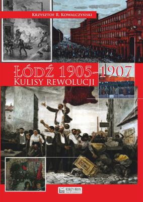 Łódź 1905 Kulisy rewolucji. Autor: Kowalczyński Krzysztof R.. SmakLiter.pl Okładka książki Łódź 1905 Kulisy rewolucji