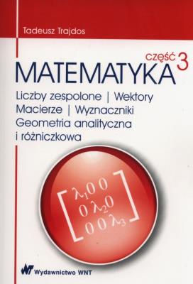 Okładka książki Matematyka Część 3 Liczby zespolone Wektory macierze Wyznaczniki Geometria analityczna i różniczkowa