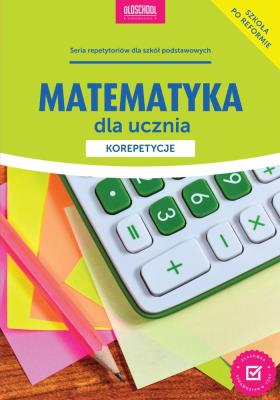 Matematyka dla ucznia Korepetycje. Autor: Anna Konstantynowicz i Adam Konstantynowicz. SmakLiter.pl Okładka książki Matematyka dla ucznia Korepetycje