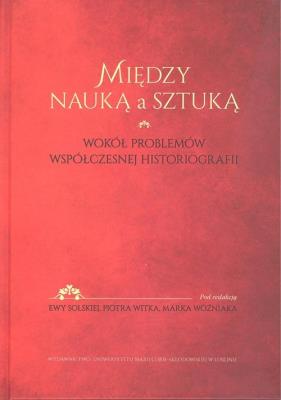 Między nauką a sztuką Wokół problemów współczesnej historii. Autor: Piotr Witek, Marek Wożniak. SmakLiter.pl Okładka książki Między nauką a sztuką Wokół problemów współczesnej historii