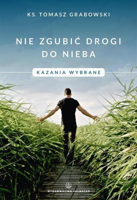 Nie zgubić drogi do nieba. Kazania wybrane. Autor: ks. Tomasz Grabowski. SmakLiter.pl Okładka książki Nie zgubić drogi do nieba. Kazania wybrane