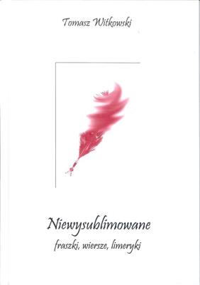 Niewysublimowane fraszki wiersze limeryki. Autor: Tomasz Witkowski. SmakLiter.pl Okładka książki Niewysublimowane fraszki wiersze limeryki