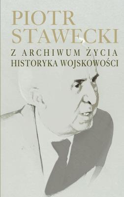 Okładka książki Piotr Stawecki Z archiwum życia historyka wojskowości