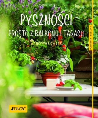 Pyszności prosto z balkonu i tarasu.. Autor: Joachim Mayer. SmakLiter.pl Okładka książki Pyszności prosto z balkonu i tarasu.