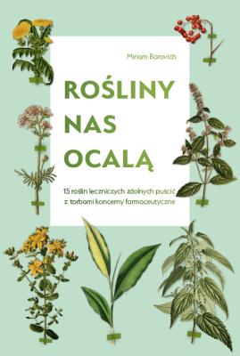 Rośliny nas ocalą.15 roślin leczniczych zdolnych... Autor: Miriam Borovich, Katarzyna Mojkowska. SmakLiter.pl Okładka książki Rośliny nas ocalą.15 roślin leczniczych zdolnych..