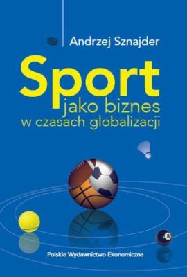 Sport jako biznes w epoce globalizacji. Autor: Sznajder Andrzej. SmakLiter.pl Okładka książki Sport jako biznes w epoce globalizacji
