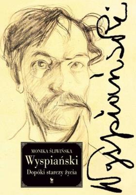 Wyspiański Dopóki starczy życia. Autor: Monika Śliwińska. SmakLiter.pl Okładka książki Wyspiański Dopóki starczy życia