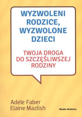 Wyzwoleni rodzice, wyzwolone dzieci w.2017. Autor: Adele Faber, Elaine Mazlish. SmakLiter.pl Okładka książki Wyzwoleni rodzice, wyzwolone dzieci w.2017