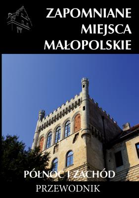 Zapomniane miejsca Małopolskie. Północ i zachód. Autor: Porębski Mateusz. SmakLiter.pl Okładka książki Zapomniane miejsca Małopolskie. Północ i zachód