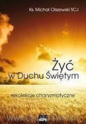 Żyć w Duchu świętym. Rekolekcje charyzmatyczne .... Autor: Ks. Michał Olszewski. SmakLiter.pl Okładka książki Żyć w Duchu świętym. Rekolekcje charyzmatyczne ...