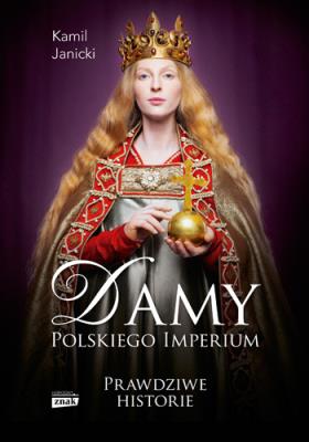 Damy polskiego imperium Kobiety które zbudowały mocarstwo. Autor: Kamil Janicki. SmakLiter.pl Okładka książki Damy polskiego imperium Kobiety które zbudowały mocarstwo