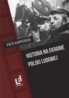 Historia na ekranie Polski Ludowej. Autor: Kurpiewski Piotr. SmakLiter.pl Okładka książki Historia na ekranie Polski Ludowej