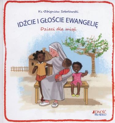 Idźcie i głoście Ewangelię. Dzieci dla misji. Autor: Sobolewski Zbigniew. SmakLiter.pl Okładka książki Idźcie i głoście Ewangelię. Dzieci dla misji