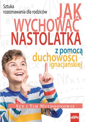 Jak wychować nastolatka z pomocą duchowości ignacjańskiej. Autor: Sue i Tim Muldoonowie. SmakLiter.pl Okładka książki Jak wychować nastolatka z pomocą duchowości ignacjańskiej