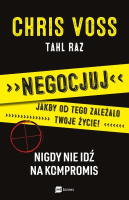 Negocjuj jakby od tego zależało twoje życie. Autor: Raz Tahl Voss Chris. SmakLiter.pl Okładka książki Negocjuj jakby od tego zależało twoje życie