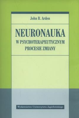 Neuronauka w psychoteraupetycznym procesie zmiany. Autor: John B. Arden. SmakLiter.pl Okładka książki Neuronauka w psychoteraupetycznym procesie zmiany