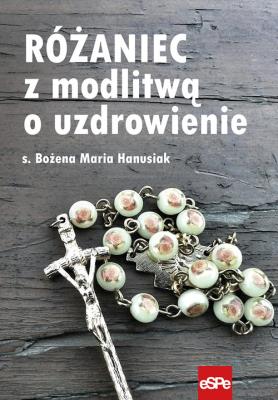 Różaniec z modlitwą o uzdrowienie. Autor: s.Bożena Maria Hanusiak. SmakLiter.pl Okładka książki Różaniec z modlitwą o uzdrowienie