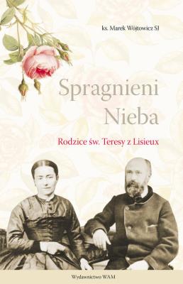 Spragnieni Nieba. Rodzice św. Teresy z Lisieux. Autor: Wójtowicz Marek. SmakLiter.pl Okładka książki Spragnieni Nieba. Rodzice św. Teresy z Lisieux