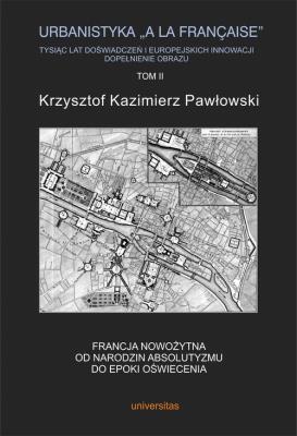 Urbanistyka la francaise Tysiąc lat doświadczeń i europejskich innowacji Dopełnienie obrazu Tom 2. Autor: Pawłowski Krzysztof Kazimierz. SmakLiter.pl Okładka książki Urbanistyka la francaise Tysiąc lat doświadczeń i europejskich innowacji Dopełnienie obrazu Tom 2