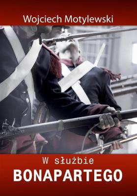 W służbie Bonapartego. Autor: Wojciech Motylewski. SmakLiter.pl Okładka książki W służbie Bonapartego