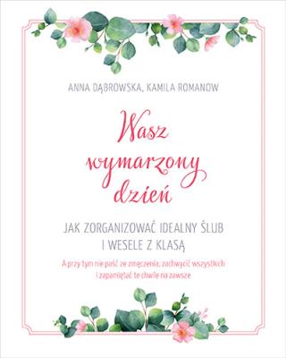 Wasz wymarzony dzień Jak zorganizować idealny ślub i wesele z klasą. Autor: Romanow Kamila, Beata Anna Dąbrowska. SmakLiter.pl Okładka książki Wasz wymarzony dzień Jak zorganizować idealny ślub i wesele z klasą