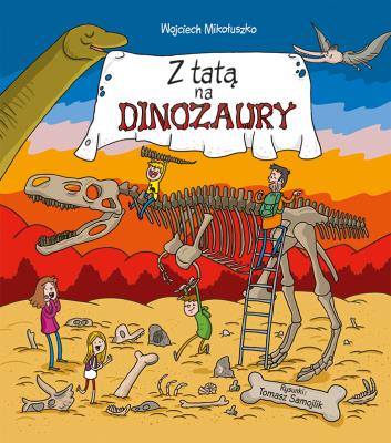 Z tatą na dinozaury. Autor: Mikołuszko Wojciech, Tomasz Samojlik. SmakLiter.pl Okładka książki Z tatą na dinozaury
