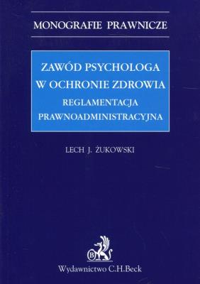 Zawód psychologa w ochronie zdrowia Reglamentacja prawnoadministracyjna. Autor: Żukowski Lech J.. SmakLiter.pl Okładka książki Zawód psychologa w ochronie zdrowia Reglamentacja prawnoadministracyjna