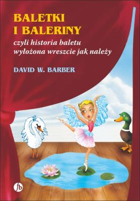 Baletki i baleriny czyli historia baletu wyłożona wreszcie jak należy. Autor: Barber David W.. SmakLiter.pl Okładka książki Baletki i baleriny czyli historia baletu wyłożona wreszcie jak należy