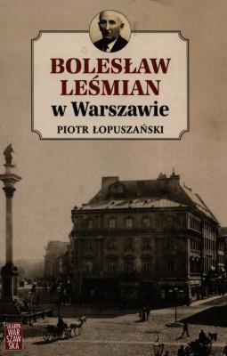 Bolesław Leśmian w Warszawie. Autor: Łopuszański Piotr. SmakLiter.pl Okładka książki Bolesław Leśmian w Warszawie