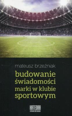 Budowanie świadomości marki w klubie sportowym. Autor: Mateusz Brzeźniak. SmakLiter.pl Okładka książki Budowanie świadomości marki w klubie sportowym
