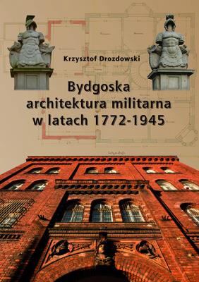 Bydgoska architektura militarna 1772-1945. Autor: Drozdowski Krzysztof Jan. SmakLiter.pl Okładka książki Bydgoska architektura militarna 1772-1945