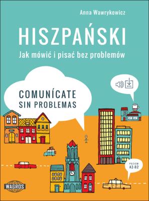 HISZPAŃSKI. Jak mówić i pisać bez problemów. Comunicate sin problemas. Autor: Wawrykowicz Anna. SmakLiter.pl Okładka książki HISZPAŃSKI. Jak mówić i pisać bez problemów. Comunicate sin problemas