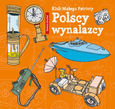 Klub Małego Patrioty Polscy wynalazcy. Autor: Dariusz Grochal. SmakLiter.pl Okładka książki Klub Małego Patrioty Polscy wynalazcy