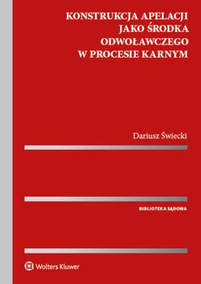 Konstrukcja apelacji jako środka odwoławczego w procesie karnym. Autor: Świecki Dariusz. SmakLiter.pl Okładka książki Konstrukcja apelacji jako środka odwoławczego w procesie karnym