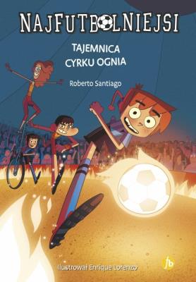 Najfutbolniejsi 8 Tajemnica cyrku ognia. Autor: Santiago Roberto. SmakLiter.pl Okładka książki Najfutbolniejsi 8 Tajemnica cyrku ognia
