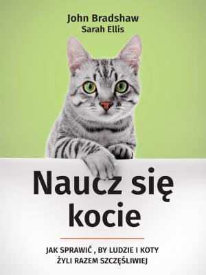 Naucz się kocie. Jak sprawić, by ludzie i koty .... Autor: Ellis Sarah, John Bradshaw. SmakLiter.pl Okładka książki Naucz się kocie. Jak sprawić, by ludzie i koty ...