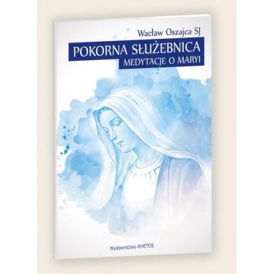 Pokorna Służebnica Medytacje o Maryi. Autor: Oszajca Wacław. SmakLiter.pl Okładka książki Pokorna Służebnica Medytacje o Maryi