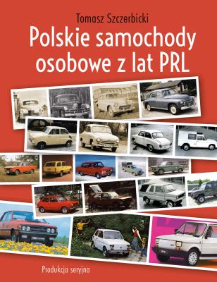 Polskie samochody osobowe z lat PRL. Produkcja seryjna. Autor: Tomasz Szczerbickil. SmakLiter.pl Okładka książki Polskie samochody osobowe z lat PRL. Produkcja seryjna