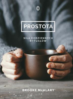 Prostota. Siła codziennych rytuałów. Autor: Brooke McAlary. SmakLiter.pl Okładka książki Prostota. Siła codziennych rytuałów
