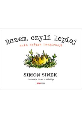 Razem czyli lepiej Mała księga inspiracji. Autor: Simon Sinek. SmakLiter.pl Okładka książki Razem czyli lepiej Mała księga inspiracji
