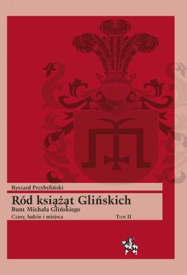 Ród książąt Glińskich Bunt Michała Glińskiego Czasy, ludzie i miejsca Tom 2. Autor: Przybyliński Ryszard. SmakLiter.pl Okładka książki Ród książąt Glińskich Bunt Michała Glińskiego Czasy, ludzie i miejsca Tom 2