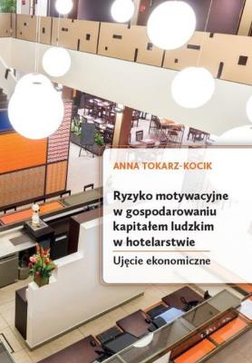 Ryzyko motywacyjne w gospodarowaniu kapitałem ludzkim w hotelarstwie. Ujęcie ekonomiczne. Autor: Tokarz-Kocik Anna. SmakLiter.pl Okładka książki Ryzyko motywacyjne w gospodarowaniu kapitałem ludzkim w hotelarstwie. Ujęcie ekonomiczne