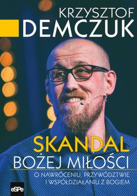 Skandal Bożej miłości. O nawróceniu, przywództwie i współdziałaniu. Autor: Krzysztof Demczuk. SmakLiter.pl Okładka książki Skandal Bożej miłości. O nawróceniu, przywództwie i współdziałaniu